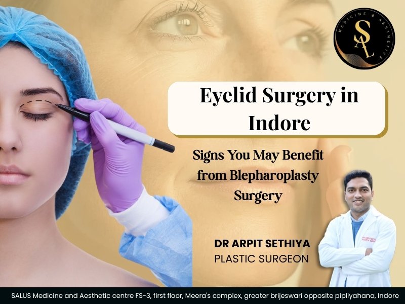 Eyelid Surgery in Indore: Signs You May Benefit from Blepharoplasty Surgery | Dr Arpit Sethiya